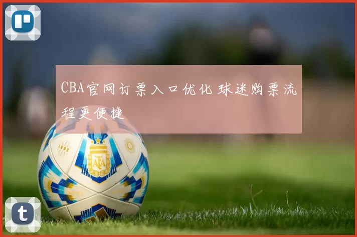 CBA官网订票入口优化 球迷购票流程更便捷
