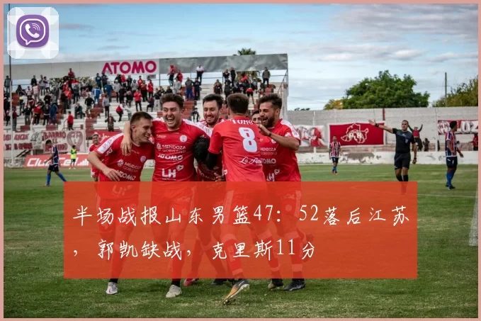 半场战报山东男篮47：52落后江苏，郭凯缺战，克里斯11分