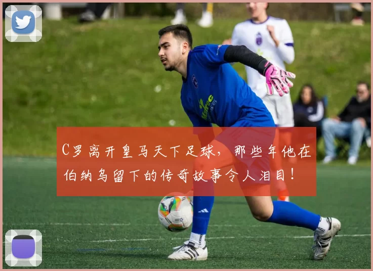 C罗离开皇马天下足球，那些年他在伯纳乌留下的传奇故事令人泪目！