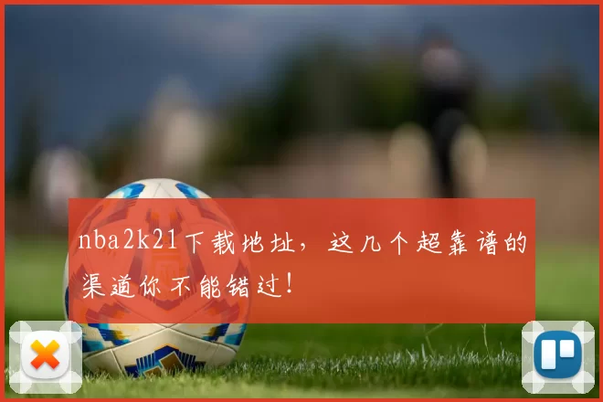 nba2k21下载地址，这几个超靠谱的渠道你不能错过！