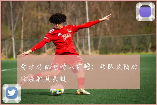 奇才对凯尔特人前瞻：两队攻防对位成胜负关键