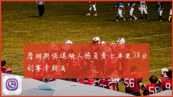 詹姆斯伤退湖人憾负勇士库里38分创赛季新高