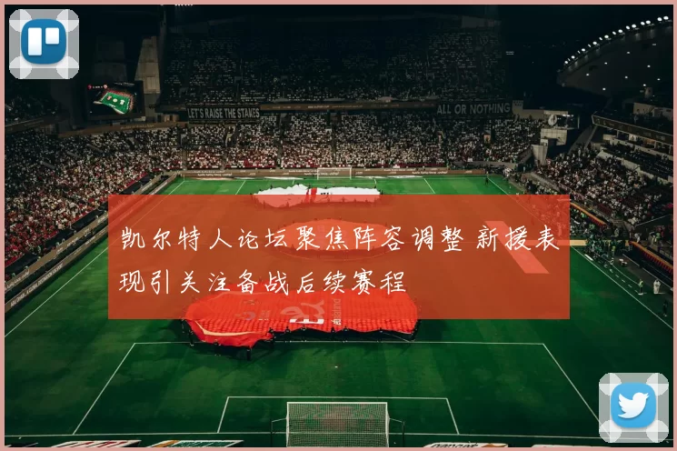 凯尔特人论坛聚焦阵容调整 新援表现引关注备战后续赛程