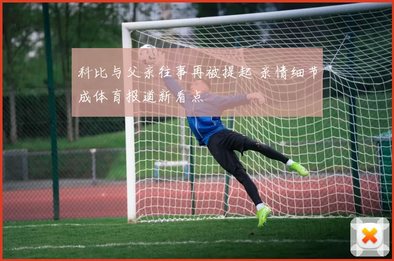 科比与父亲往事再被提起 亲情细节成体育报道新看点