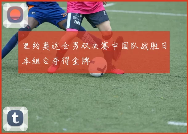 里约奥运会男双决赛中国队战胜日本组合夺得金牌