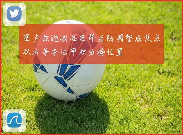 图卢兹迎战洛里昂后防调整成焦点双方争夺法甲积分榜位置