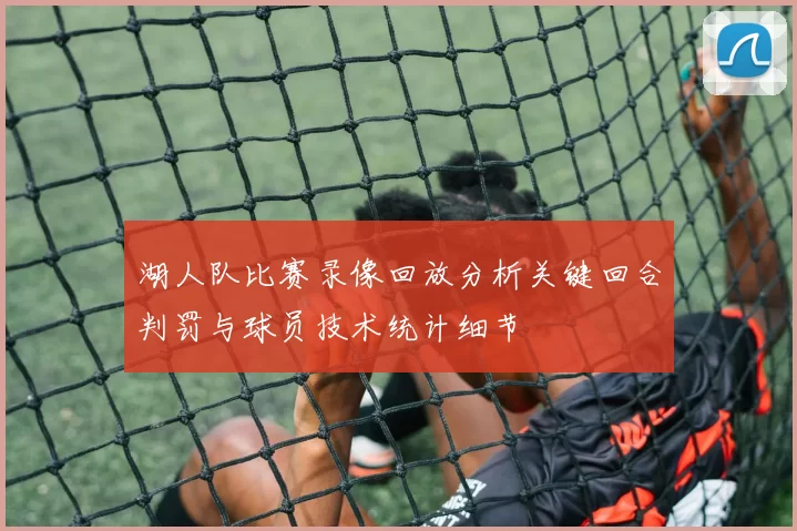 湖人队比赛录像回放分析关键回合判罚与球员技术统计细节