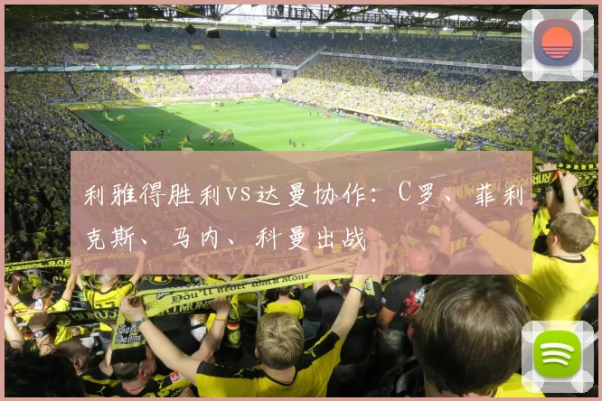 利雅得胜利vs达曼协作：C罗、菲利克斯、马内、科曼出战