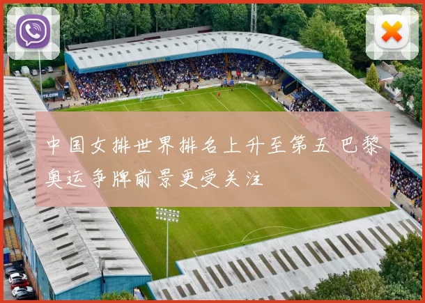 中国女排世界排名上升至第五 巴黎奥运争牌前景更受关注