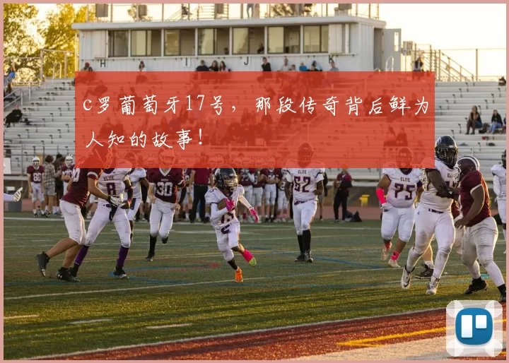 c罗葡萄牙17号，那段传奇背后鲜为人知的故事！