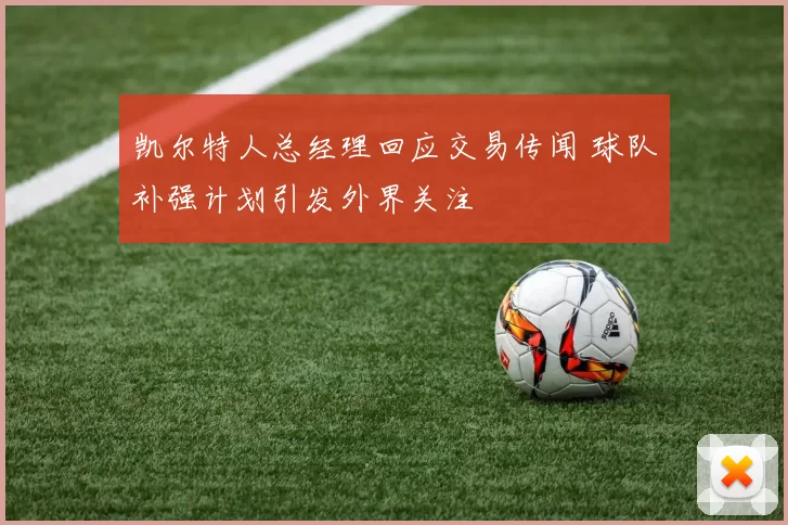 凯尔特人总经理回应交易传闻 球队补强计划引发外界关注