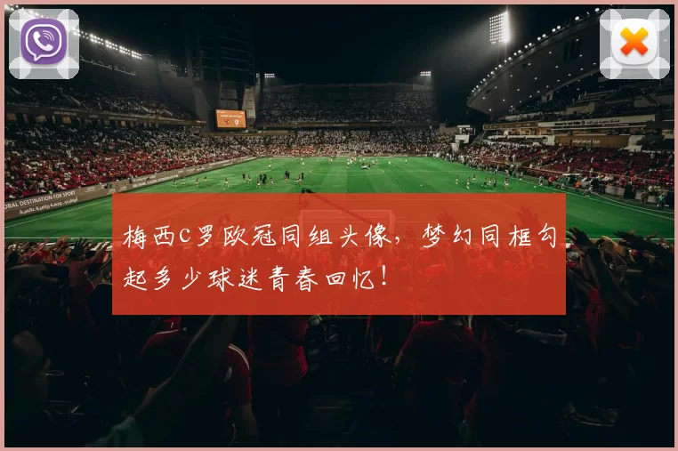 梅西c罗欧冠同组头像，梦幻同框勾起多少球迷青春回忆！