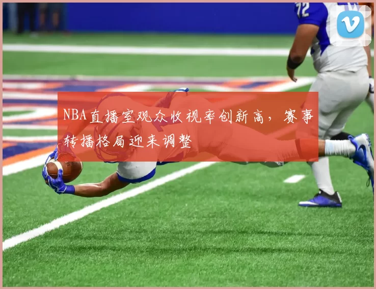 NBA直播室观众收视率创新高，赛事转播格局迎来调整