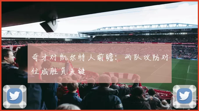 奇才对凯尔特人前瞻：两队攻防对位成胜负关键