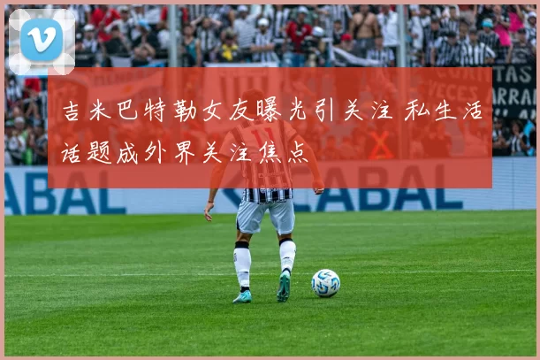 吉米巴特勒女友曝光引关注 私生活话题成外界关注焦点