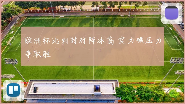 欧洲杯比利时对阵冰岛 实力碾压力争取胜