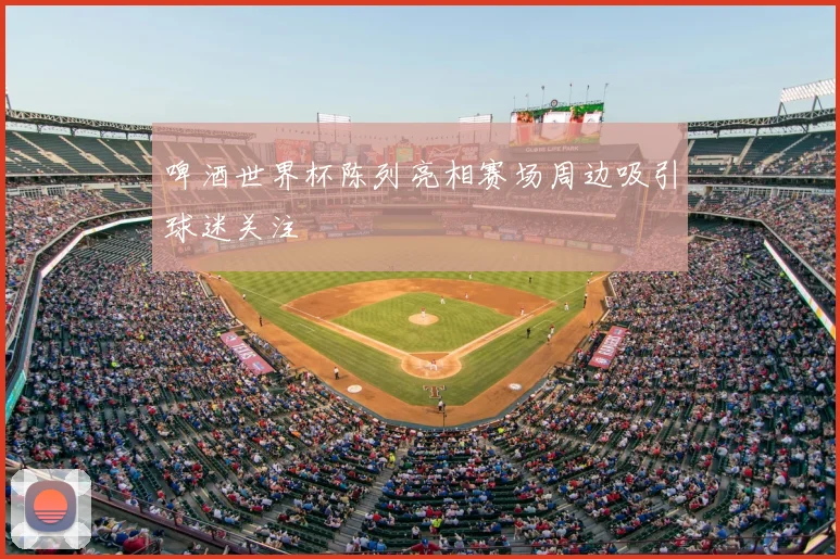 啤酒世界杯陈列亮相赛场周边吸引球迷关注