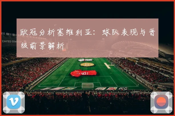 欧冠分析塞维利亚：球队表现与晋级前景解析