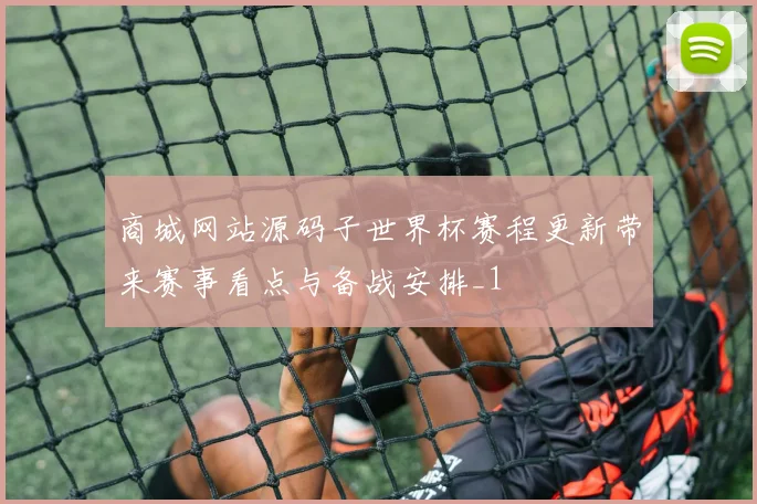 商城网站源码子世界杯赛程更新带来赛事看点与备战安排_1