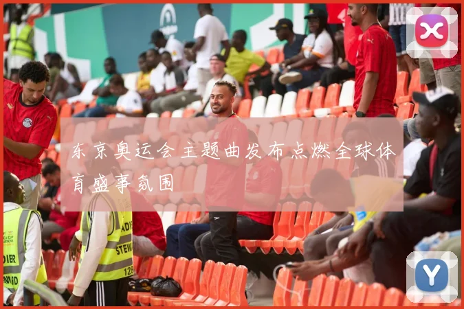 东京奥运会主题曲发布点燃全球体育盛事氛围