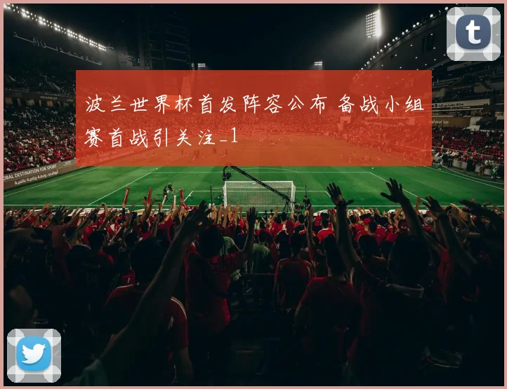 波兰世界杯首发阵容公布 备战小组赛首战引关注_1