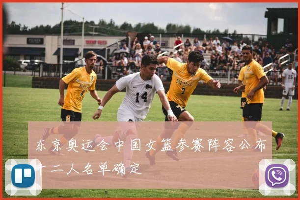 东京奥运会中国女篮参赛阵容公布十二人名单确定