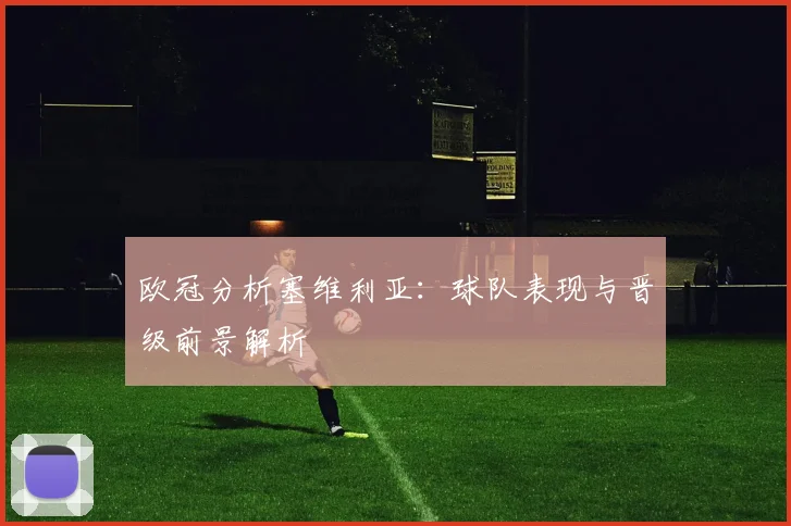 欧冠分析塞维利亚:球队表现与晋级前景解析