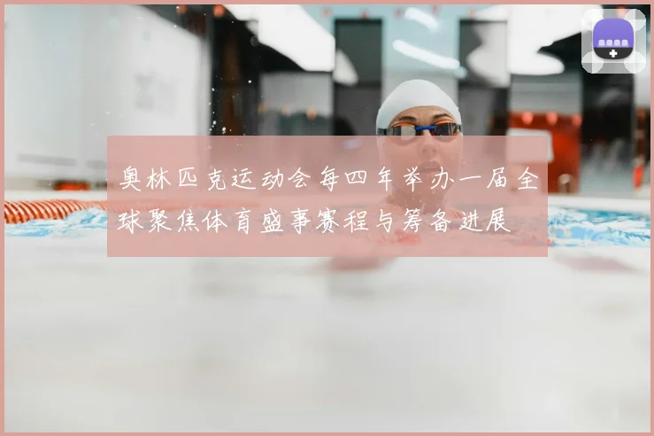 奥林匹克运动会每四年举办一届全球聚焦体育盛事赛程与筹备进展