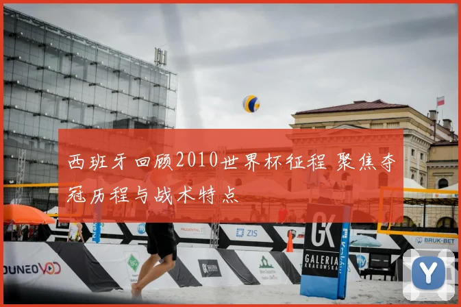 西班牙回顾2010世界杯征程 聚焦夺冠历程与战术特点