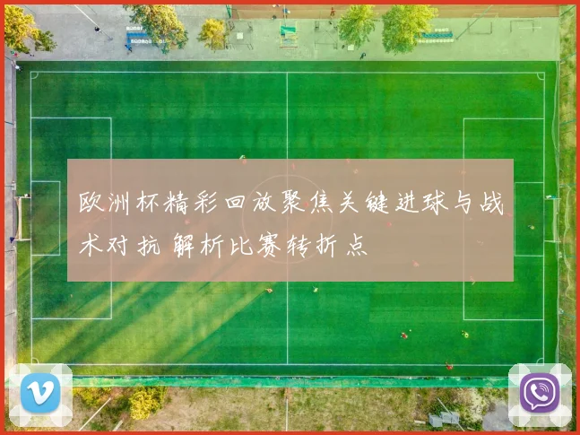 欧洲杯精彩回放聚焦关键进球与战术对抗 解析比赛转折点